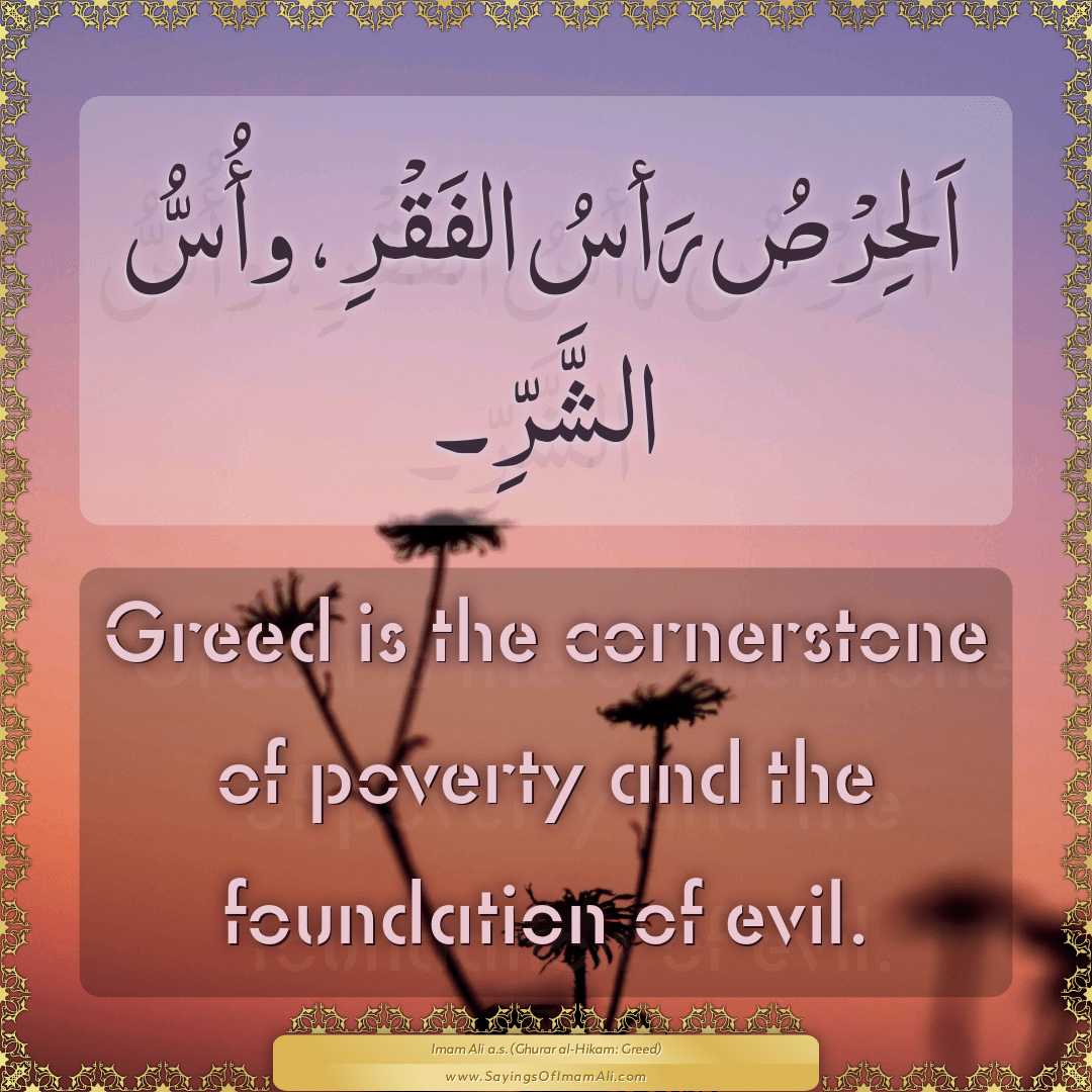 Greed is the cornerstone of poverty and the foundation of evil.